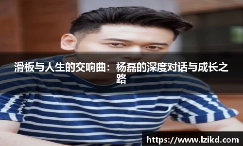滑板与人生的交响曲：杨磊的深度对话与成长之路
